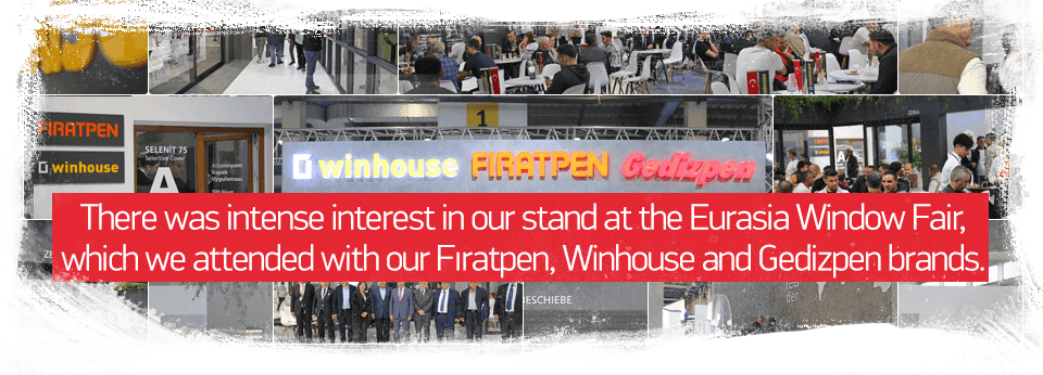 There was intense interest in our stand at the Eurasia Window Fair, which we attended with our Fıratpen, Winhouse and Gedizpen brands.